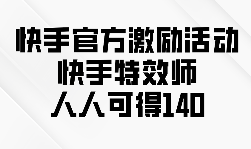 快手官方激励活动-快手特效师，人人可得140-爱资源库-最大的免费资源库Azyku.com