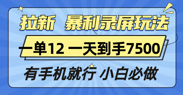 拉新暴利录屏玩法，一单12块，一天到手7500，有手机就行-爱资源库-最大的免费资源库Azyku.com