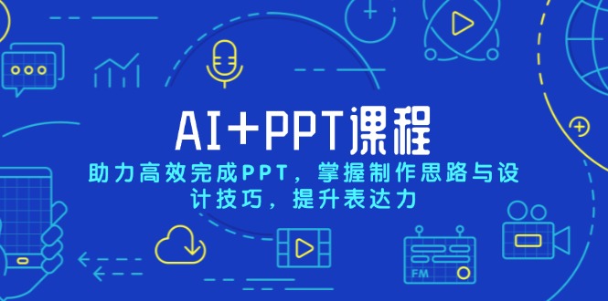 AI+PPT课程，助力高效完成PPT，掌握制作思路与设计技巧，提升表达力-爱资源库-最大的免费资源库Azyku.com