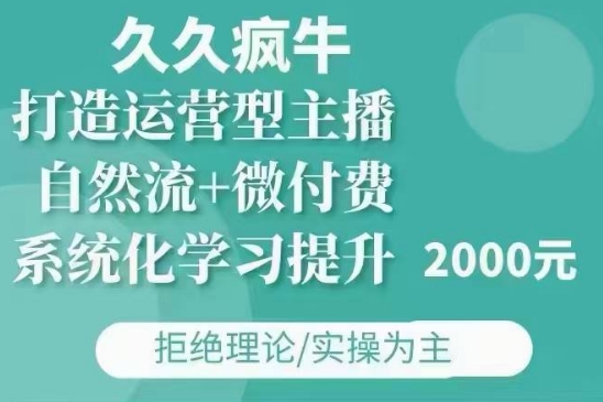 久久疯牛·自然流+微付费(12月23更新)打造运营型主播，包11月+12月-爱资源库-最大的免费资源库Azyku.com