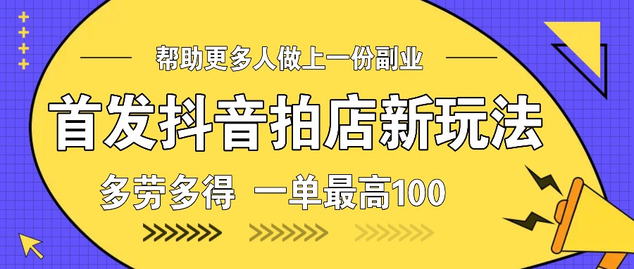 首发抖音拍店新玩法，多劳多得 一单最高100-爱资源库-最大的免费资源库Azyku.com