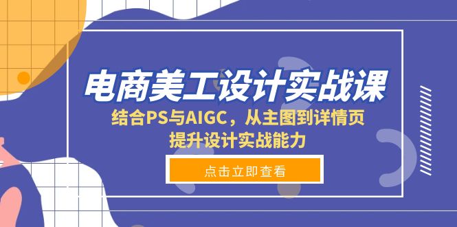 电商美工设计实战课，结合PS与AIGC，从主图到详情页，提升设计实战能力-爱资源库-最大的免费资源库Azyku.com