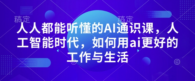 人人都能听懂的AI通识课，人工智能时代，如何用ai更好的工作与生活-爱资源库-最大的免费资源库Azyku.com