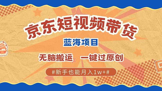 京东短视频带货 2025新风口 批量搬运 单号月入过万 上不封顶-爱资源库-最大的免费资源库Azyku.com