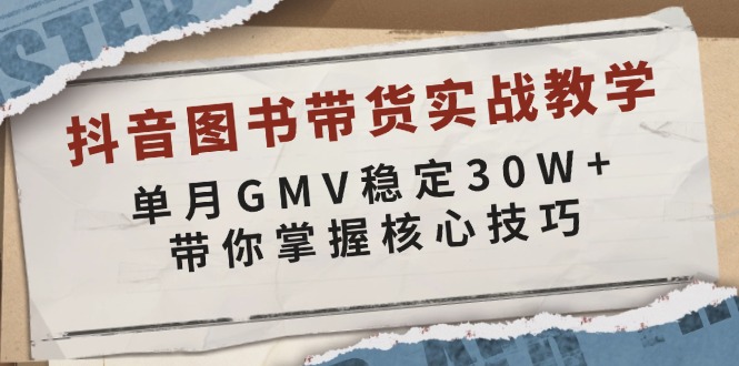 抖音图书带货实战教学，单月GMV稳定30W+，带你掌握核心技巧-爱资源库-最大的免费资源库Azyku.com