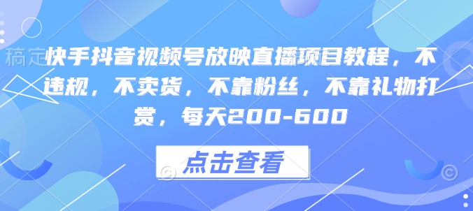 快手抖音视频号放映直播项目教程，不违规，不卖货，不靠粉丝，不靠礼物打赏，每天200-600-爱资源库-最大的免费资源库Azyku.com