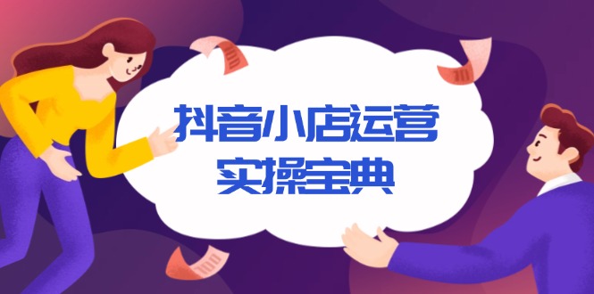 抖音小店运营实操宝典，从入驻到推广，详解店铺搭建及千川广告投放技巧-爱资源库-最大的免费资源库Azyku.com