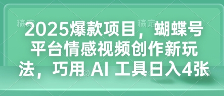 2025爆款项目，蝴蝶号平台情感视频创作新玩法，巧用 AI 工具日入4张-爱资源库-最大的免费资源库Azyku.com