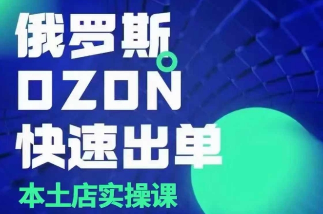 俄罗斯OZON本土店实操课，​OZON本土店运营选品变现-爱资源库-最大的免费资源库Azyku.com