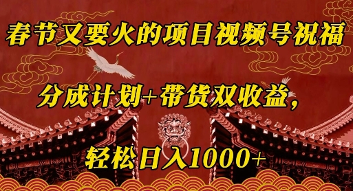 春节又要火的项目视频号祝福，分成计划+带货双收益，轻松日入几张【揭秘】-爱资源库-最大的免费资源库Azyku.com