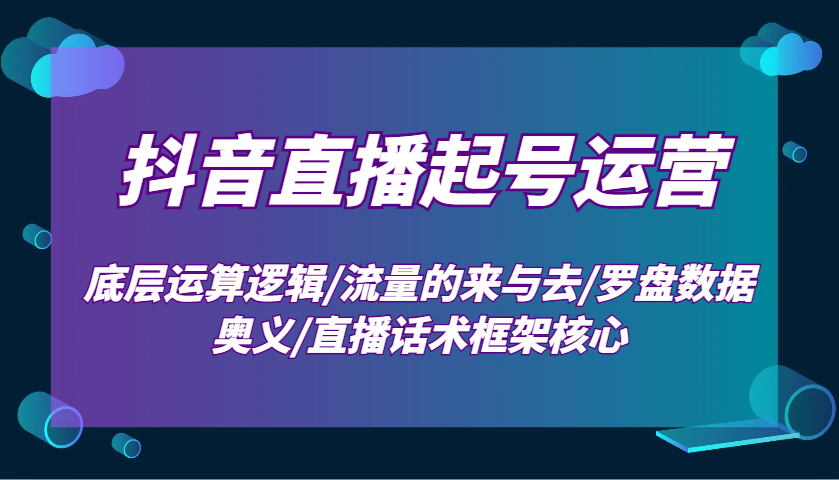 抖音直播起号运营：底层运算逻辑/流量的来与去/罗盘数据奥义/直播话术框架核心-爱资源库-最大的免费资源库Azyku.com