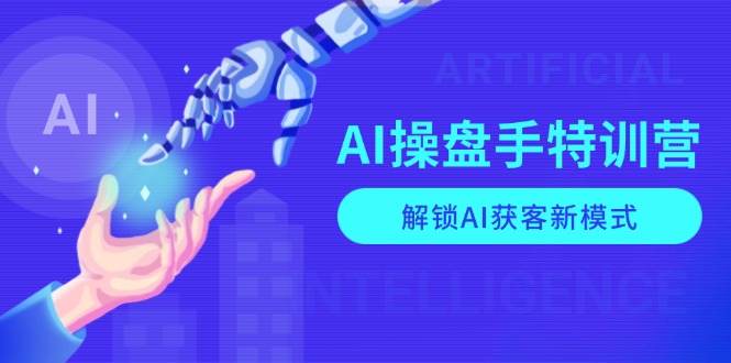 AI-操盘手特训营，解锁AI获客新模式，全面掌握AI商业应用与提示词技巧-爱资源库-最大的免费资源库Azyku.com