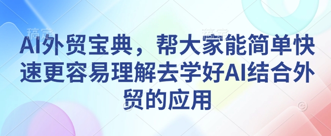 AI外贸宝典，帮大家能简单快速更容易理解去学好AI结合外贸的应用-爱资源库-最大的免费资源库Azyku.com