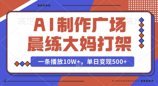 AI制作广场晨练大妈打架，一条播放10W+，单日变现多张【揭秘】-爱资源库-最大的免费资源库Azyku.com