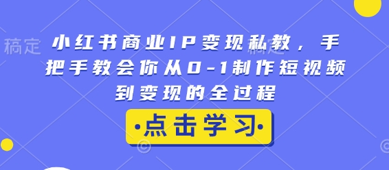 小红书商业IP变现私教，手把手教会你从0-1制作短视频到变现的全过程-爱资源库-最大的免费资源库Azyku.com