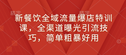 新餐饮全域流量爆店特训课，全渠道曝光引流技巧，简单粗暴好用-爱资源库-最大的免费资源库Azyku.com