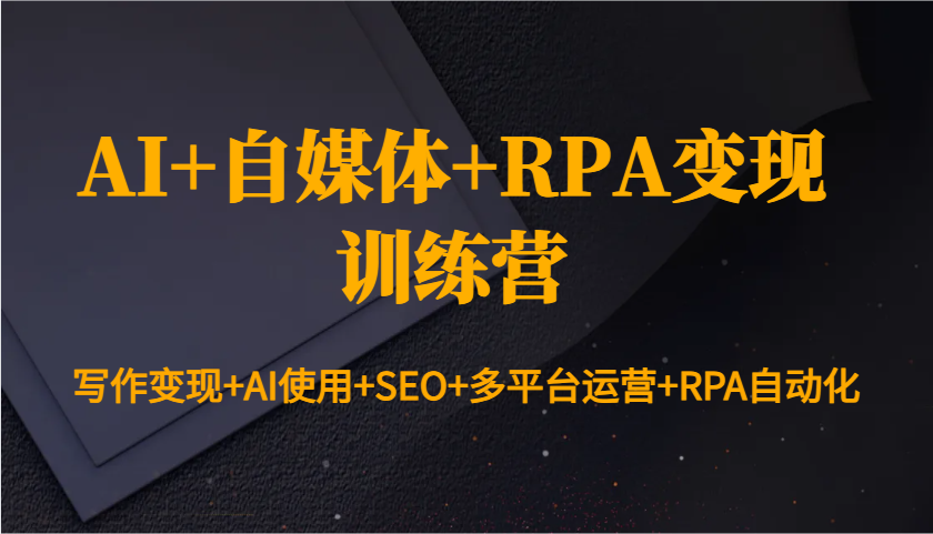 AI+自媒体+RPA变现训练营：写作变现+AI使用+SEO+多平台运营+RPA自动化-爱资源库-最大的免费资源库Azyku.com