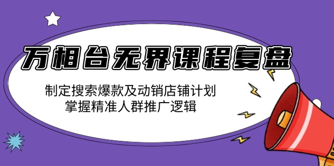 万相台无界课程复盘：制定搜索爆款及动销店铺计划，掌握精准人群推广逻辑-爱资源库-最大的免费资源库Azyku.com