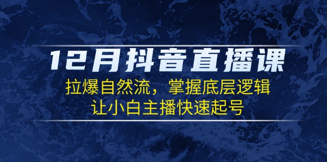 12月抖音直播课：拉爆自然流，掌握底层逻辑，让小白主播快速起号-爱资源库-最大的免费资源库Azyku.com