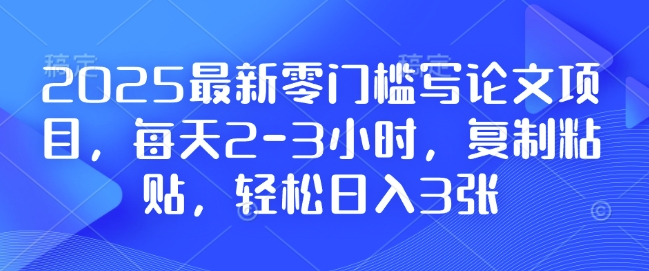 2025最新零门槛写论文项目，每天2-3小时，复制粘贴，轻松日入3张，附详细资料教程【揭秘】-爱资源库-最大的免费资源库Azyku.com