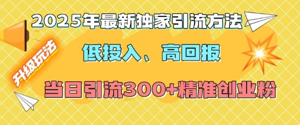 2025年最新独家引流方法，低投入高回报？当日引流300+精准创业粉-爱资源库-最大的免费资源库Azyku.com