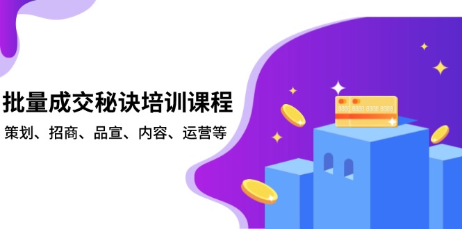 批量成交秘诀培训课程，策划、招商、品宣、内容、运营等-爱资源库-最大的免费资源库Azyku.com