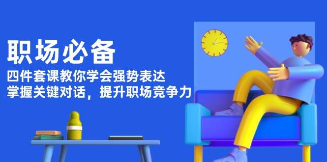 职场必备，四件套课教你学会强势表达，掌握关键对话，提升职场竞争力-爱资源库-最大的免费资源库Azyku.com