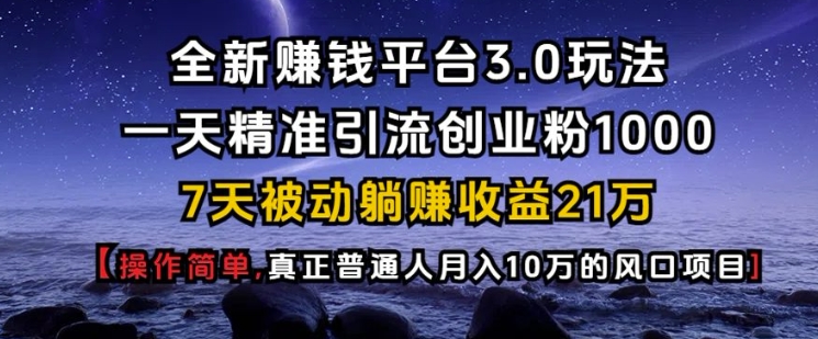 全新赚钱平台3.0玩法一天精准引流创业粉1000.7天被动躺Z收益21W【仅揭秘】-爱资源库-最大的免费资源库Azyku.com