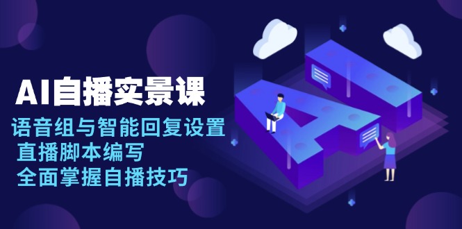 AI 自播 实景课：语音组与智能回复设置, 直播脚本编写, 全面掌握自播技巧-爱资源库-最大的免费资源库Azyku.com