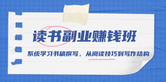 读书副业赚钱班，系统学习书稿撰写，从阅读技巧到写作结构-爱资源库-最大的免费资源库Azyku.com