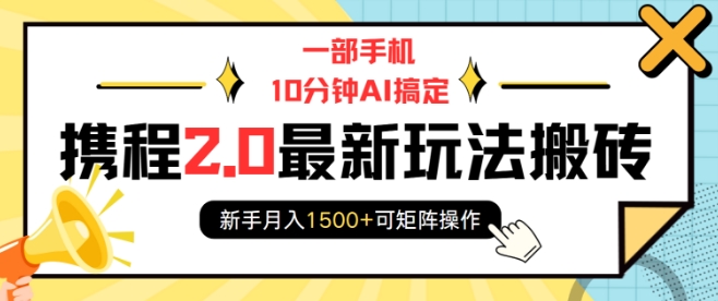 一部手机10分钟AI搞定，携程2.0最新玩法搬砖，新手月入1500+可矩阵操作-爱资源库-最大的免费资源库Azyku.com