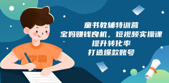 童书教辅特训营，宝妈赚钱良机，短视频实操课，提升转化率，打造爆款账号-爱资源库-最大的免费资源库Azyku.com