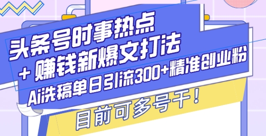 头条号时事热点+赚钱新爆文打法，Ai洗稿单日引流300+精准创业粉，目前可多号干【揭秘】-爱资源库-最大的免费资源库Azyku.com