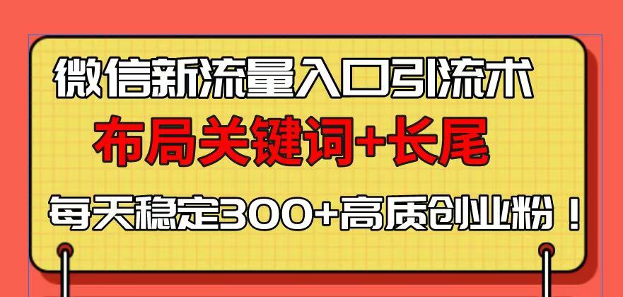 微信新流量入口引流术，布局关键词+长尾，每天稳定300+高质创业粉！-爱资源库-最大的免费资源库Azyku.com