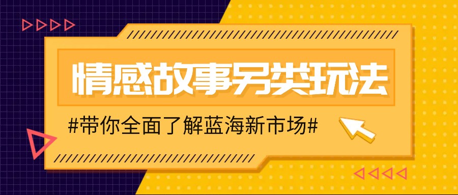 情感故事图文另类玩法，新手也能轻松学会，简单搬运月入万元-爱资源库-最大的免费资源库Azyku.com