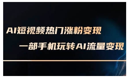 AI短视频热门涨粉变现课，AI数字人制作短视频超级变现实操课，一部手机玩转短视频变现-爱资源库-最大的免费资源库Azyku.com