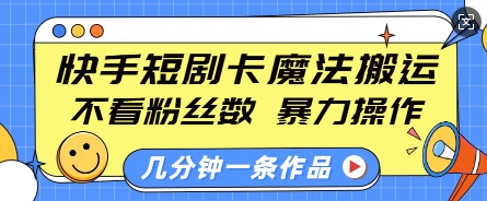 快手短剧卡魔法搬运，不看粉丝数，暴力操作，几分钟一条作品，小白也能快速上手-爱资源库-最大的免费资源库Azyku.com