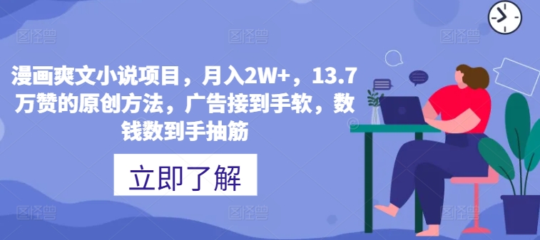 漫画爽文小说项目，月入2W+，13.7万赞的原创方法，广告接到手软，数钱数到手抽筋-Azyku.com