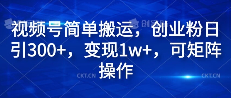 视频号简单搬运，创业粉日引300+，变现1w+，可矩阵操作-Azyku.com