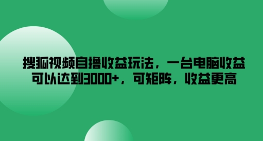 搜狐视频自撸收益玩法，一台电脑收益可以达到3k+，可矩阵，收益更高【揭秘】-Azyku.com