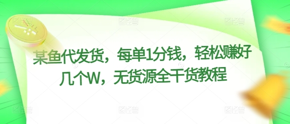 某鱼代发货，每单1分钱，轻松赚好几个W，无货源全干货教程-Azyku.com