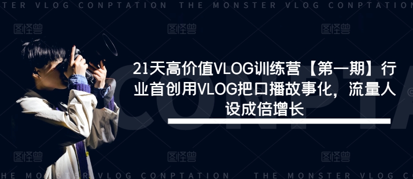 21天高价值VLOG训练营【第一期】行业首创用VLOG把口播故事化，流量人设成倍增长-Azyku.com