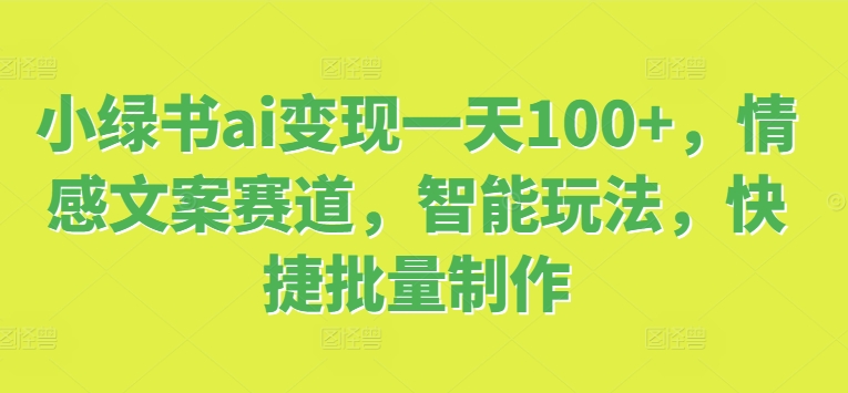 小绿书ai变现一天100+，情感文案赛道，智能玩法，快捷批量制作-Azyku.com