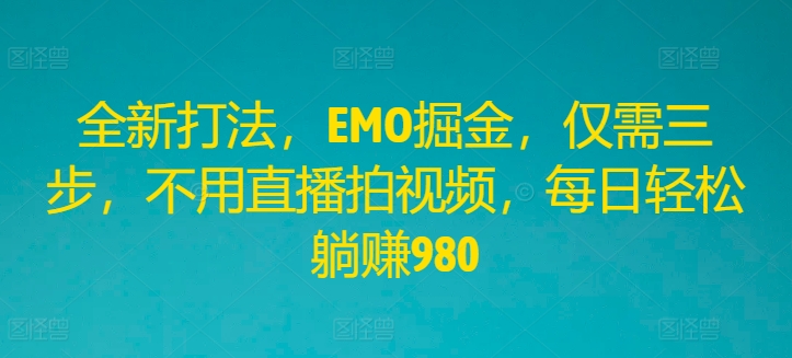 全新打法，EMO掘金，仅需三步，不用直播拍视频，每日轻松躺赚980【揭秘】-Azyku.com