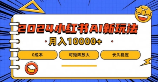 2024年小红书最新项目，AI蓝海赛道，可矩阵，0成本，小白也能轻松月入1w【揭秘】-Azyku.com