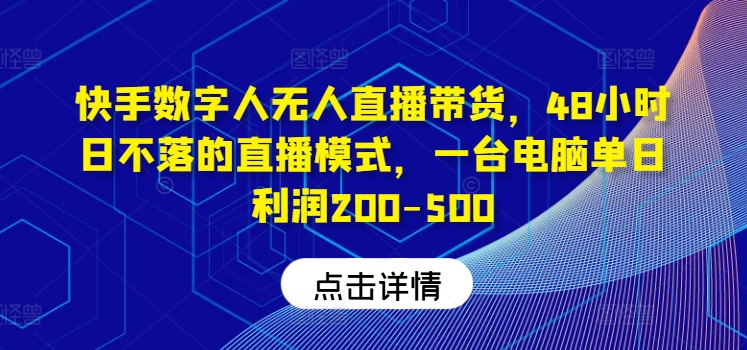 快手数字人无人直播带货，48小时日不落的直播模式，一台电脑单日利润200-500-Azyku.com