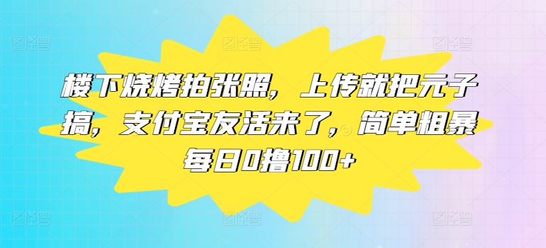 楼下烧烤拍张照，上传就把元子搞，支付宝友活来了，简单粗暴每日0撸100+-Azyku.com