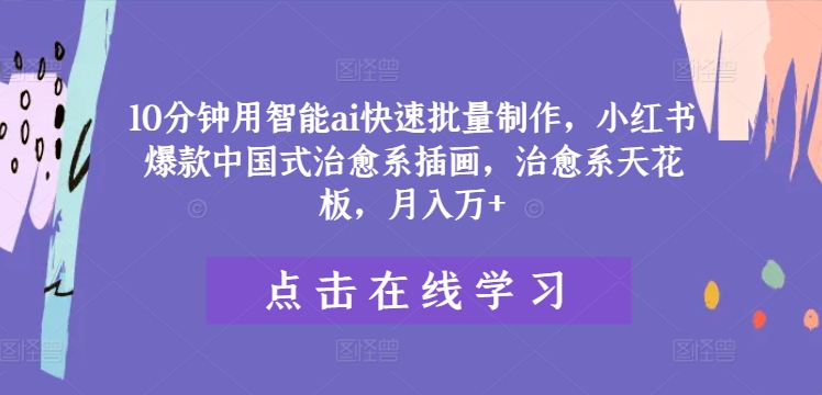 10分钟用智能ai快速批量制作，小红书爆款中国式治愈系插画，治愈系天花板，月入万+【揭秘】-Azyku.com