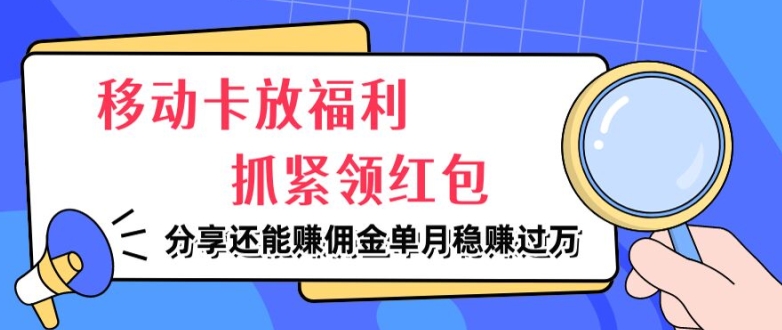 移动卡放福利，抓紧领红包，分享还能赚佣金，妥妥的信息差，单月稳赚过W-Azyku.com