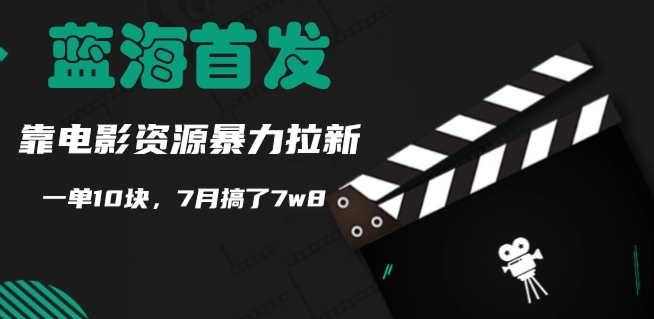 蓝海首发，靠电影资源暴力拉新，一单10块，7月搞了7w8-Azyku.com